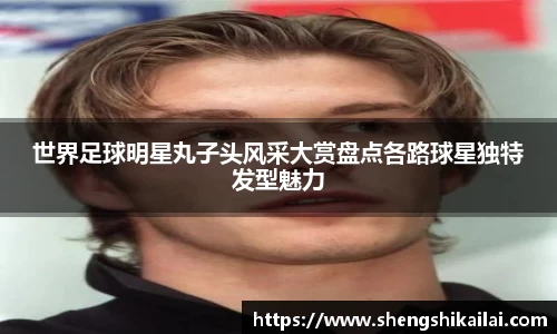 世界足球明星丸子头风采大赏盘点各路球星独特发型魅力
