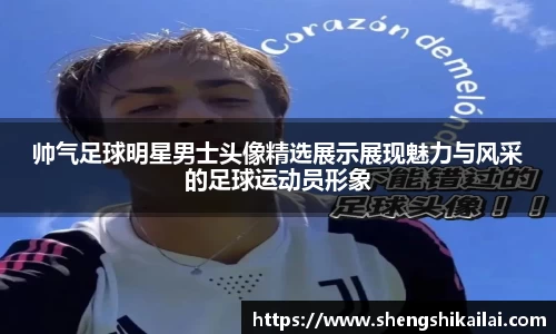 帅气足球明星男士头像精选展示展现魅力与风采的足球运动员形象
