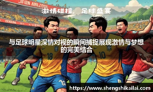 与足球明星深情对视的瞬间捕捉展现激情与梦想的完美结合
